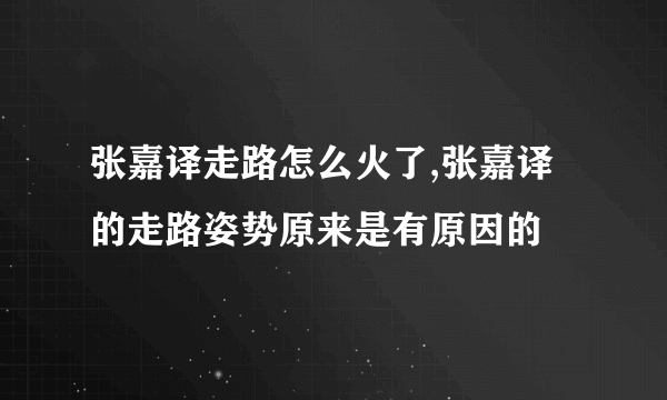 张嘉译走路怎么火了,张嘉译的走路姿势原来是有原因的