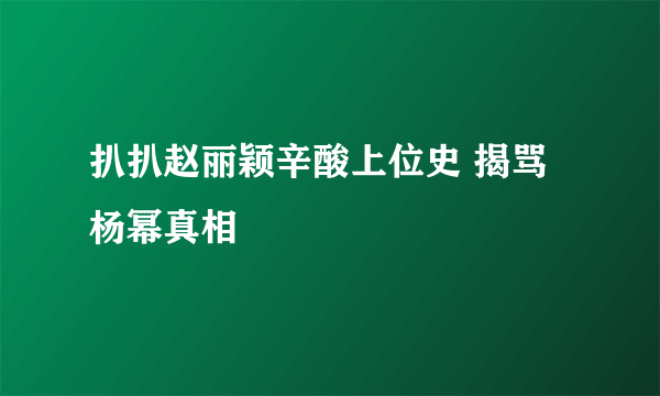 扒扒赵丽颖辛酸上位史 揭骂杨幂真相