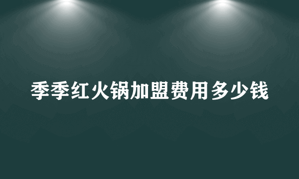 季季红火锅加盟费用多少钱