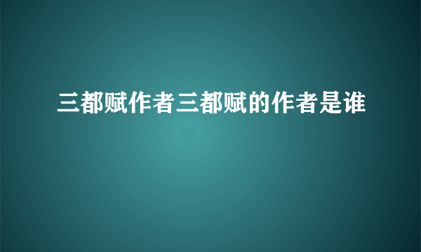 三都赋作者三都赋的作者是谁