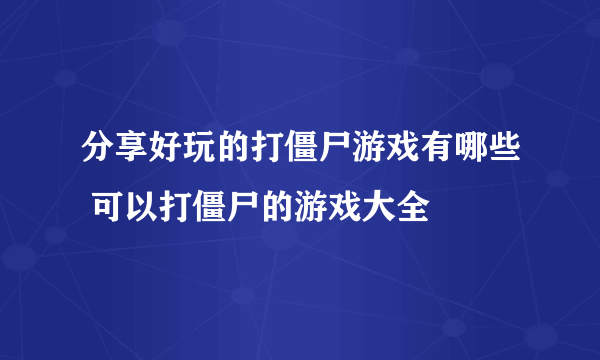 分享好玩的打僵尸游戏有哪些 可以打僵尸的游戏大全