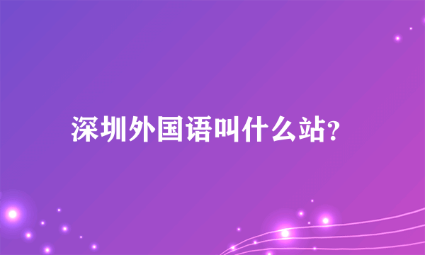 深圳外国语叫什么站？