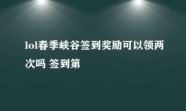 lol春季峡谷签到奖励可以领两次吗 签到第