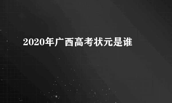 2020年广西高考状元是谁