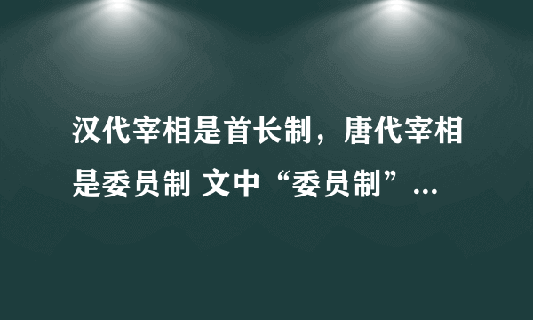 汉代宰相是首长制，唐代宰相是委员制 文中“委员制”指的是？