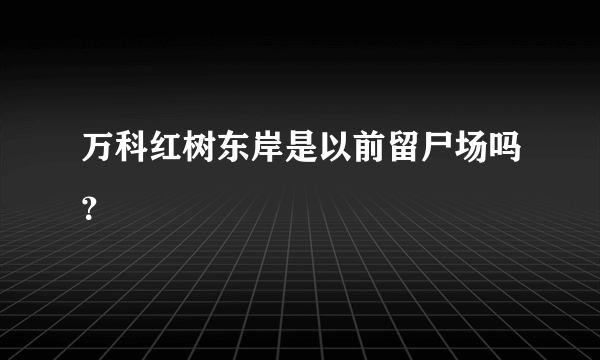 万科红树东岸是以前留尸场吗？