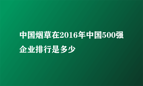 中国烟草在2016年中国500强企业排行是多少