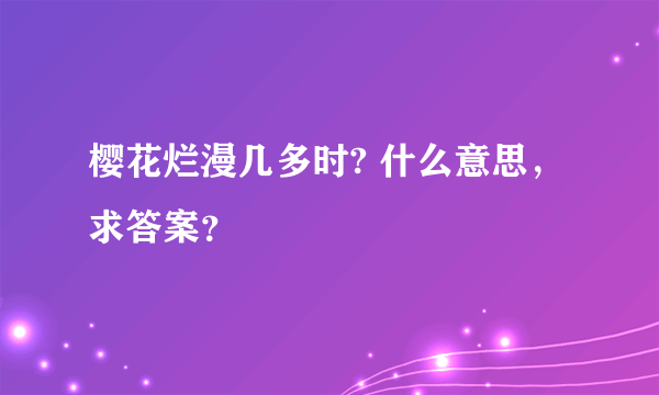 樱花烂漫几多时? 什么意思，求答案？