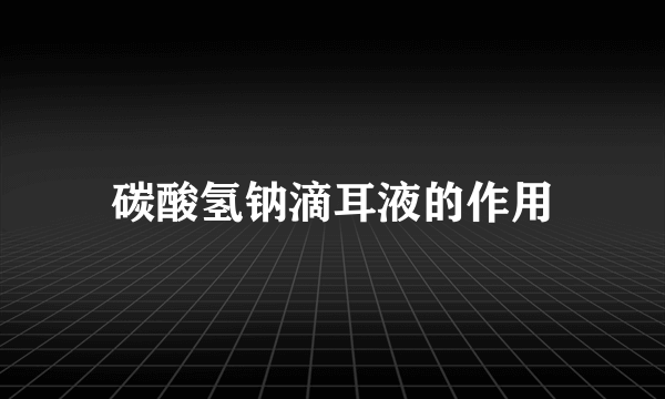 碳酸氢钠滴耳液的作用