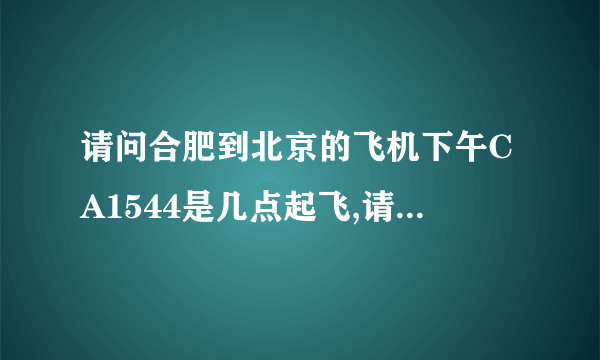 请问合肥到北京的飞机下午CA1544是几点起飞,请告诉我更新的时间