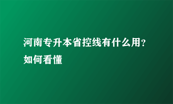 河南专升本省控线有什么用？如何看懂