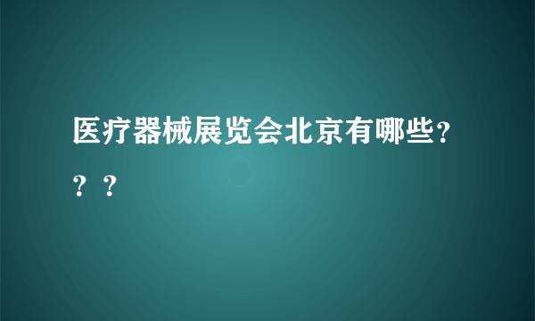 医疗器械展览会北京有哪些？？？