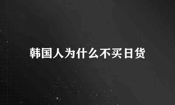 韩国人为什么不买日货