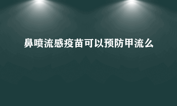 鼻喷流感疫苗可以预防甲流么