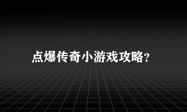 点爆传奇小游戏攻略？