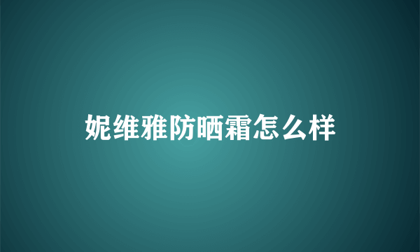 妮维雅防晒霜怎么样