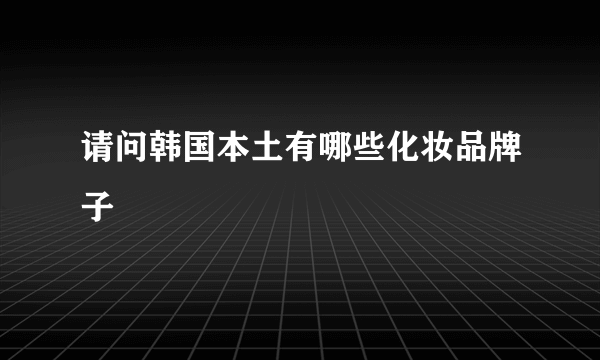 请问韩国本土有哪些化妆品牌子