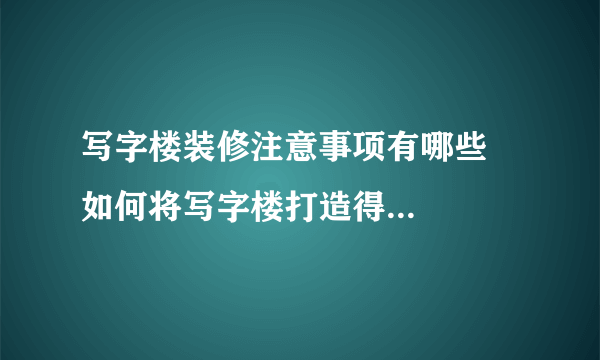 写字楼装修注意事项有哪些    如何将写字楼打造得美观大气