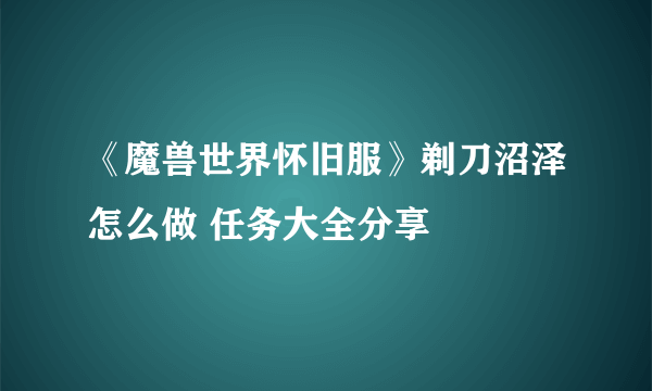 《魔兽世界怀旧服》剃刀沼泽怎么做 任务大全分享