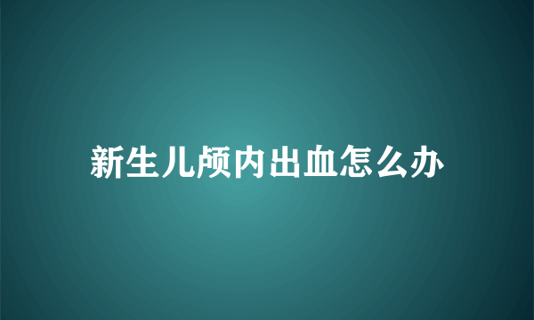 新生儿颅内出血怎么办