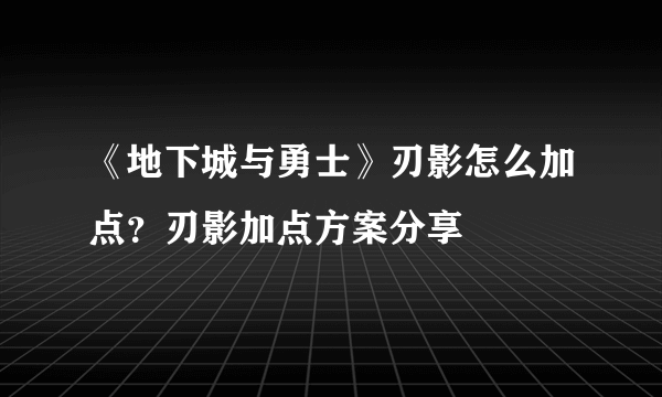 《地下城与勇士》刃影怎么加点？刃影加点方案分享