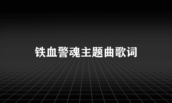 铁血警魂主题曲歌词