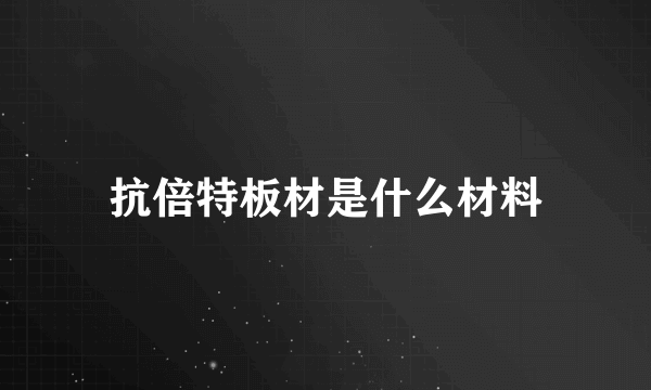 抗倍特板材是什么材料