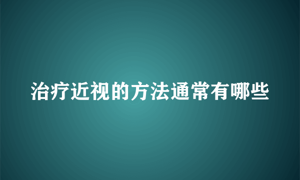 治疗近视的方法通常有哪些