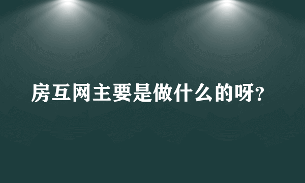 房互网主要是做什么的呀？