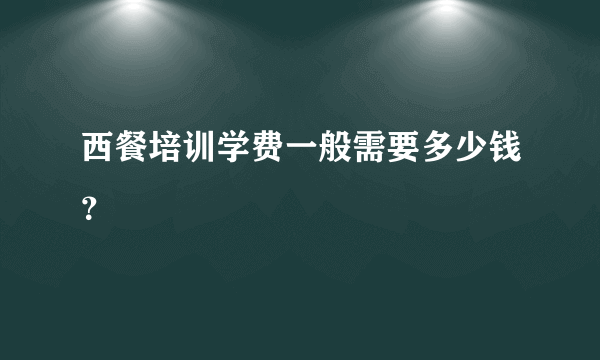 西餐培训学费一般需要多少钱？