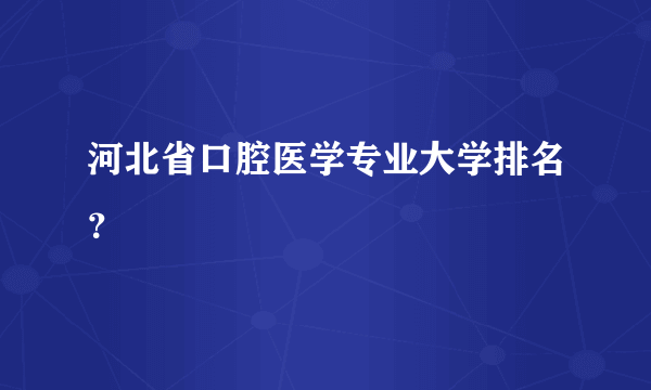 河北省口腔医学专业大学排名？