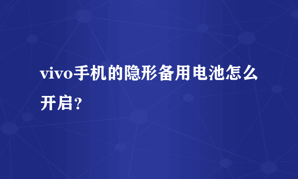 vivo手机的隐形备用电池怎么开启？