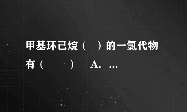 甲基环己烷（  ）的一氯代物有（　　）    A．3种  B．4种  C．5种  D．6种