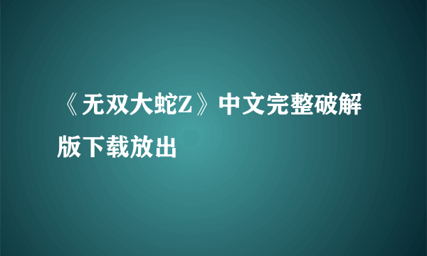 《无双大蛇Z》中文完整破解版下载放出