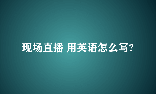 现场直播 用英语怎么写?