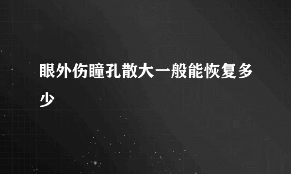 眼外伤瞳孔散大一般能恢复多少