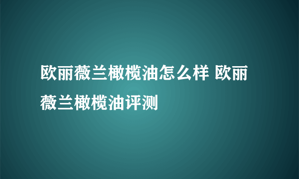 欧丽薇兰橄榄油怎么样 欧丽薇兰橄榄油评测