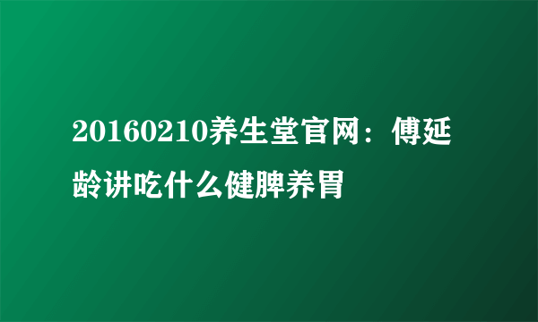 20160210养生堂官网：傅延龄讲吃什么健脾养胃