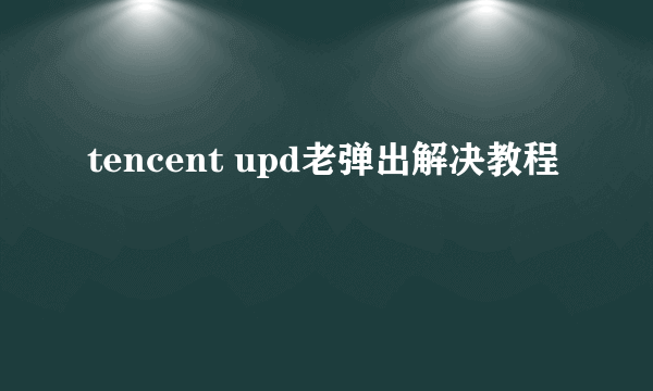 tencent upd老弹出解决教程