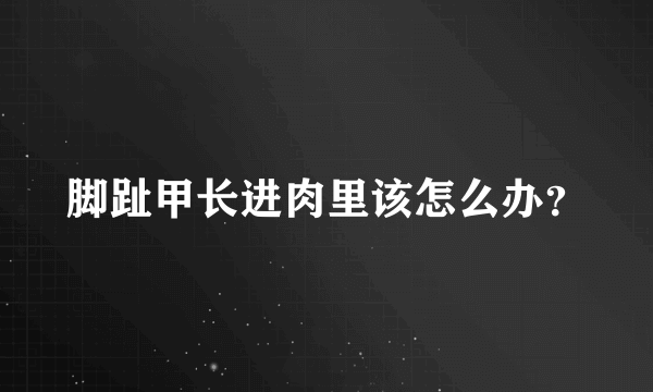 脚趾甲长进肉里该怎么办？