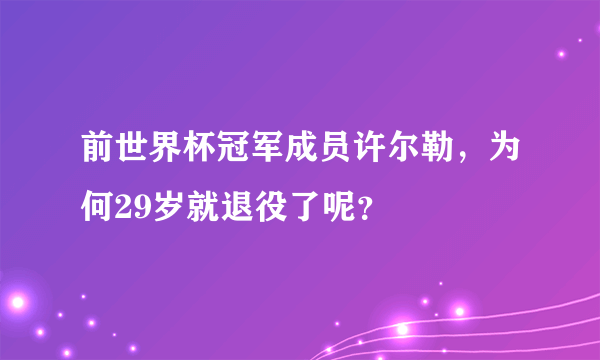 前世界杯冠军成员许尔勒，为何29岁就退役了呢？