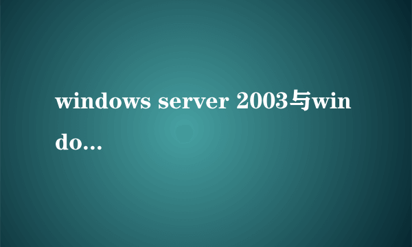 windows server 2003与windows server 2008 哪个更好用