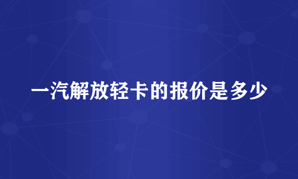 一汽解放轻卡的报价是多少