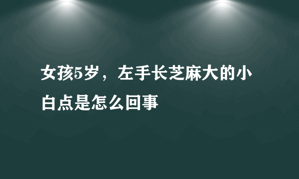 女孩5岁，左手长芝麻大的小白点是怎么回事