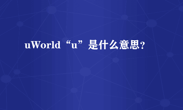 uWorld“u”是什么意思？