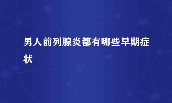 男人前列腺炎都有哪些早期症状