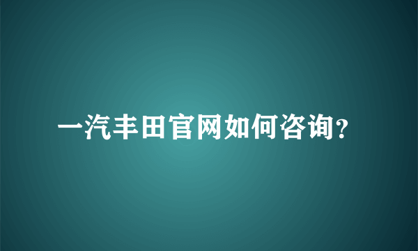 一汽丰田官网如何咨询？