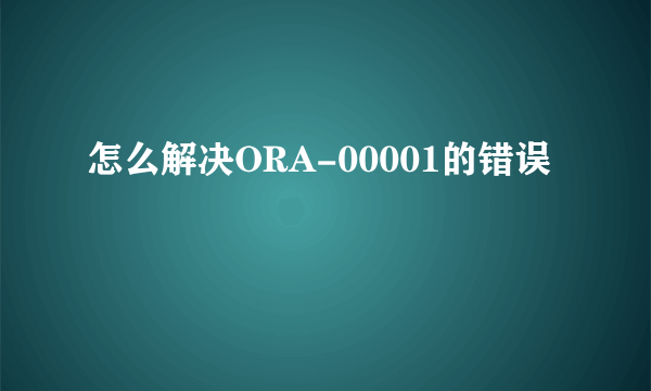 怎么解决ORA-00001的错误