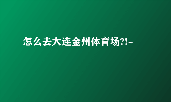 怎么去大连金州体育场?!~