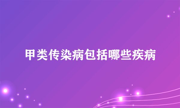 甲类传染病包括哪些疾病